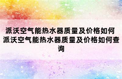 派沃空气能热水器质量及价格如何 派沃空气能热水器质量及价格如何查询